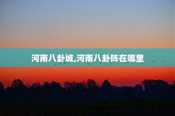 河南八卦城,河南八卦阵在哪里