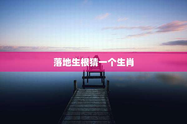 落地生根猜一个生肖