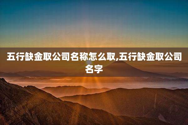 五行缺金取公司名称怎么取,五行缺金取公司名字