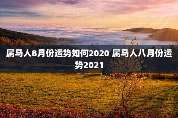 属马人8月份运势如何2020 属马人八月份运势2021