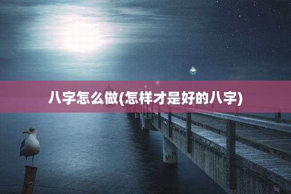 八字怎么做(怎样才是好的八字)