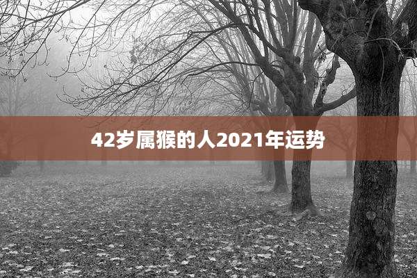 42岁属猴的人2021年运势