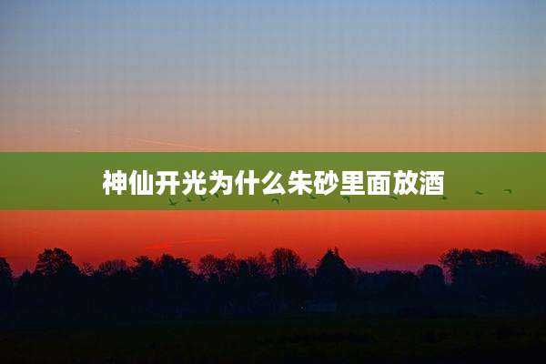 神仙开光为什么朱砂里面放酒
