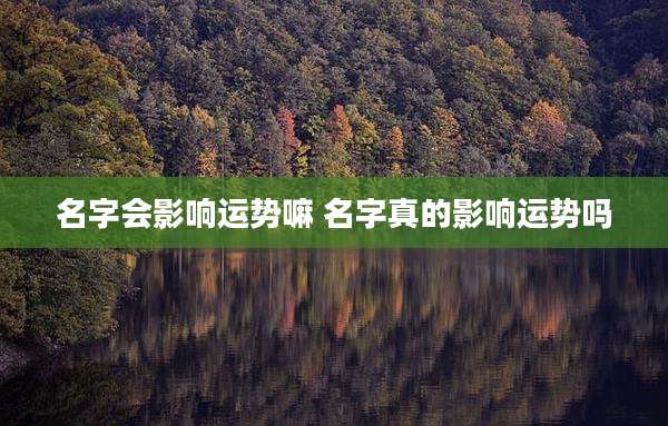 名字会影响运势嘛 名字真的影响运势吗