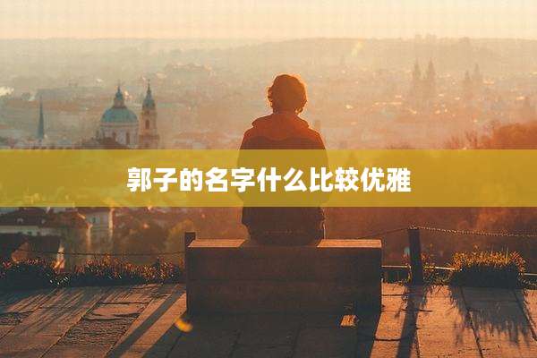 郭子的名字什么比较优雅