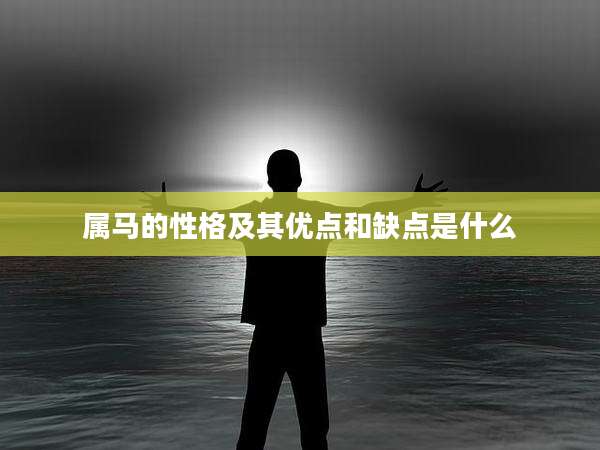 属马的性格及其优点和缺点是什么