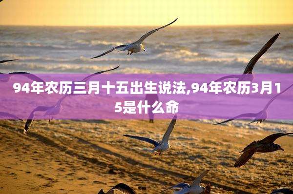 94年农历三月十五出生说法,94年农历3月15是什么命