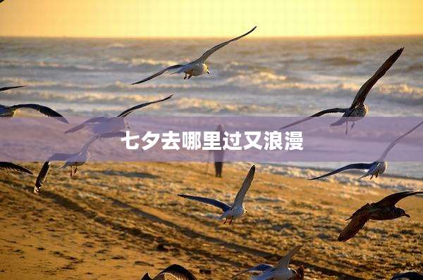 七夕去哪里过又浪漫