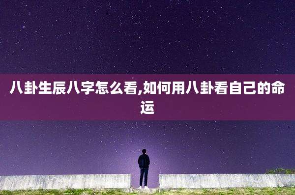 八卦生辰八字怎么看,如何用八卦看自己的命运