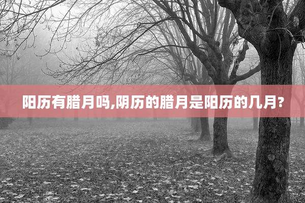 阳历有腊月吗,阴历的腊月是阳历的几月?
