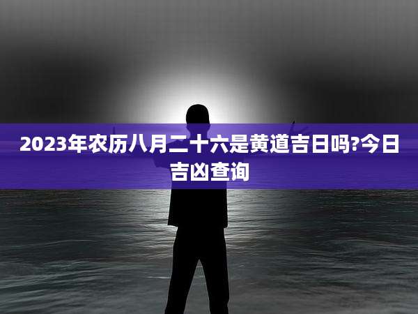2023年农历八月二十六是黄道吉日吗?今日吉凶查询