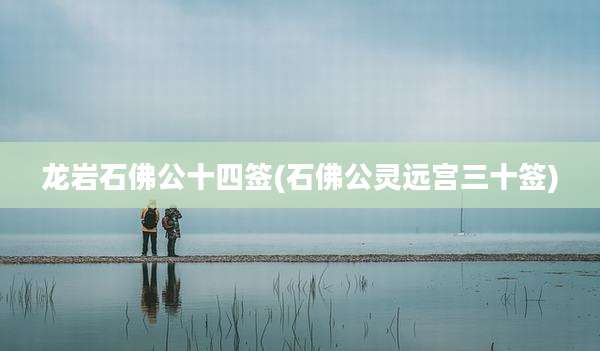 龙岩石佛公十四签(石佛公灵远宫三十签)