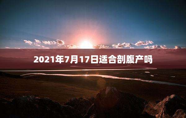 2021年7月17日适合剖腹产吗