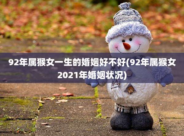 92年属猴女一生的婚姻好不好(92年属猴女2021年婚姻状况)