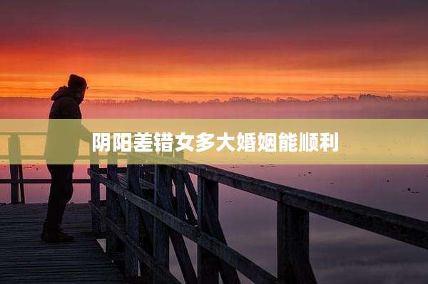 阴阳差错女多大婚姻能顺利