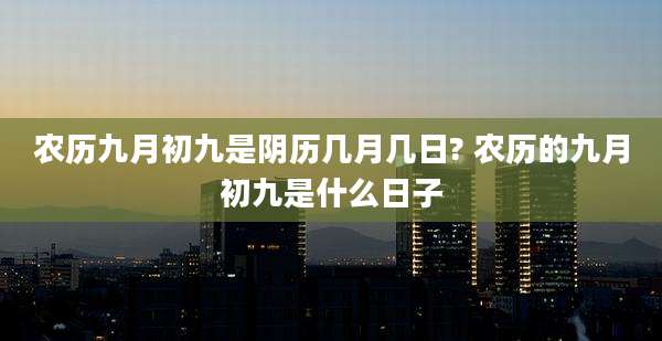 农历九月初九是阴历几月几日? 农历的九月初九是什么日子
