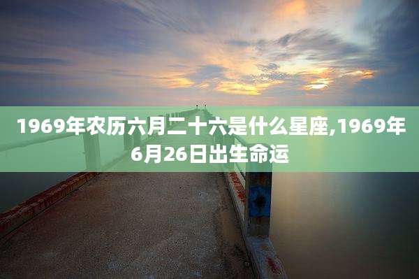1969年农历六月二十六是什么星座,1969年6月26日出生命运