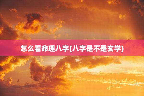 怎么看命理八字(八字是不是玄学)