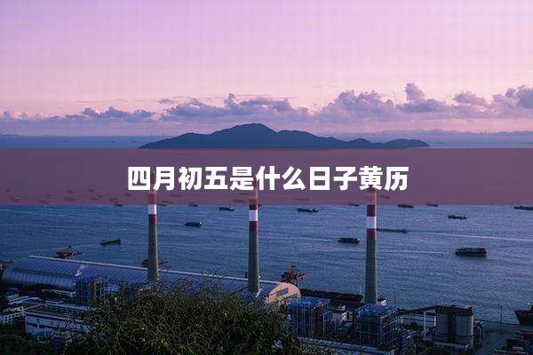 四月初五是什么日子黄历
