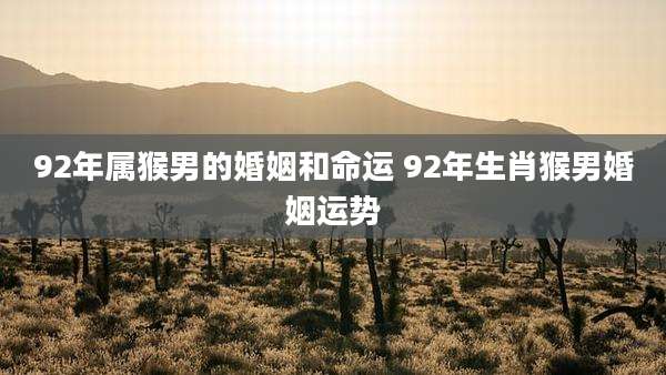 92年属猴男的婚姻和命运 92年生肖猴男婚姻运势