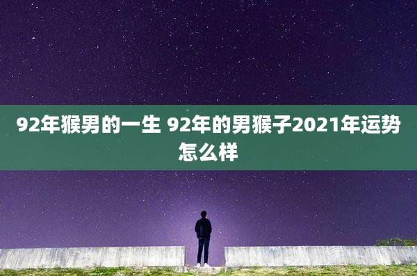 92年猴男的一生 92年的男猴子2021年运势怎么样