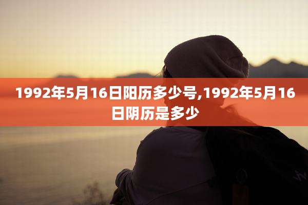 1992年5月16日阳历多少号,1992年5月16日阴历是多少