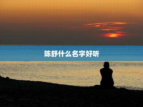 陈舒什么名字好听