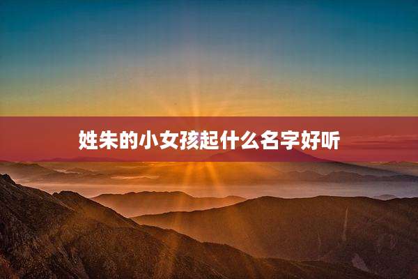 姓朱的小女孩起什么名字好听