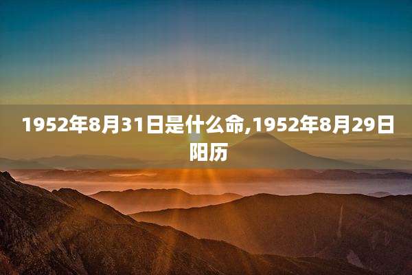 1952年8月31日是什么命,1952年8月29日 阳历