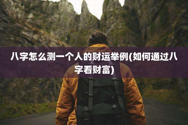 八字怎么测一个人的财运举例(如何通过八字看财富)