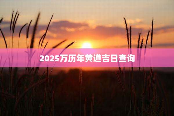 2025万历年黄道吉日查询