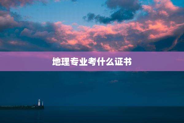 地理专业考什么证书