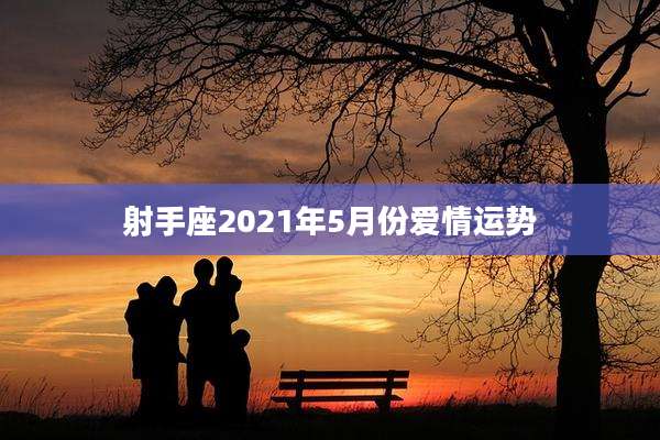 射手座2021年5月份爱情运势