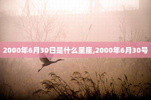 2000年6月30日是什么星座,2000年6月30号