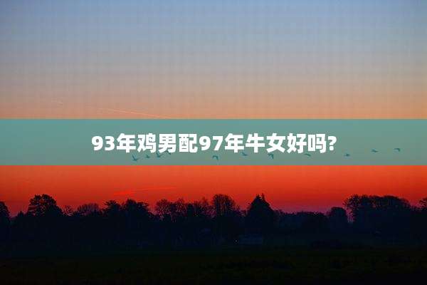 93年鸡男配97年牛女好吗?