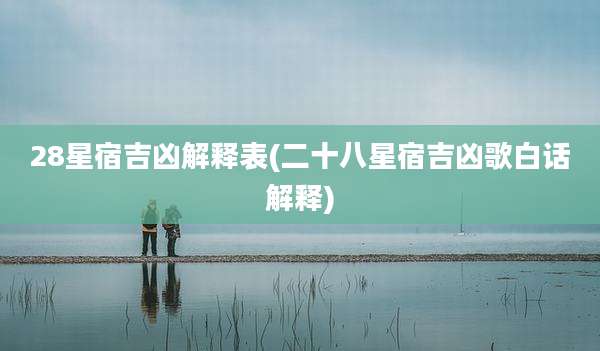 28星宿吉凶解释表(二十八星宿吉凶歌白话解释)