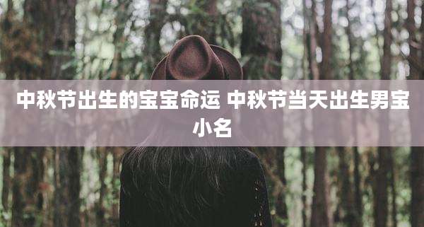 中秋节出生的宝宝命运 中秋节当天出生男宝小名