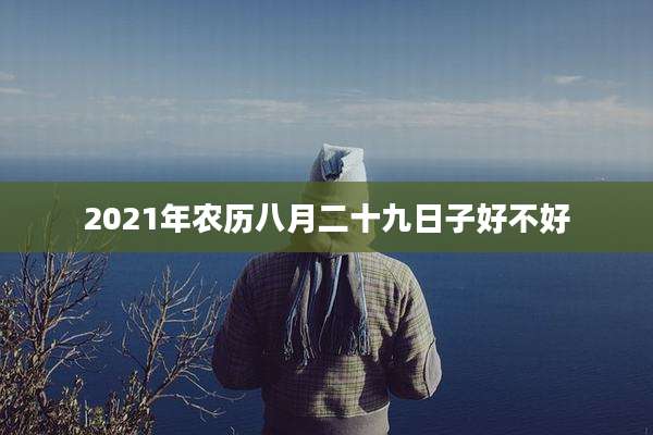 2021年农历八月二十九日子好不好