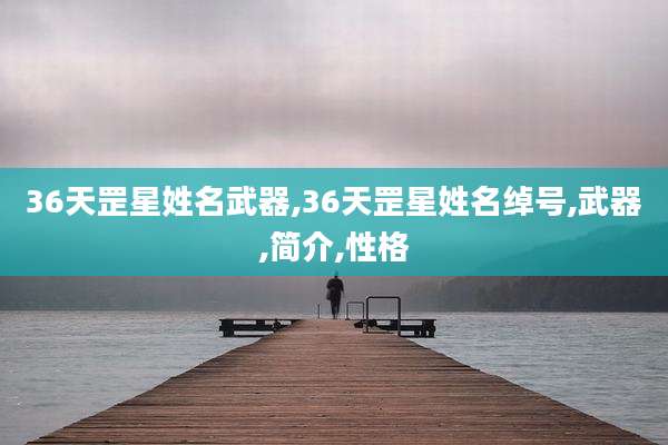 36天罡星姓名武器,36天罡星姓名绰号,武器,简介,性格
