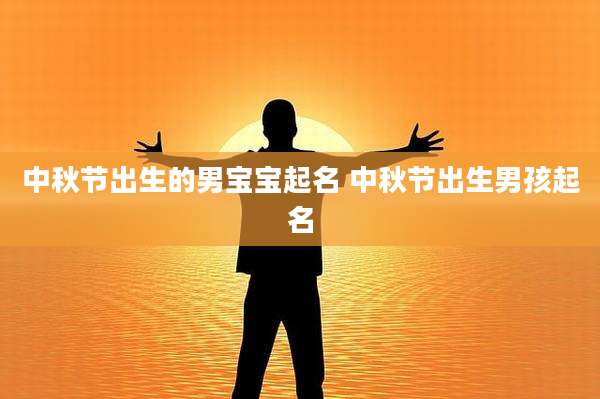 中秋节出生的男宝宝起名 中秋节出生男孩起名