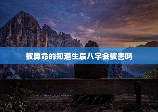 被算命的知道生辰八字会被害吗