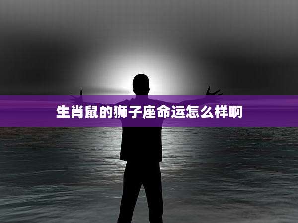生肖鼠的狮子座命运怎么样啊
