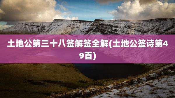 土地公第三十八签解签全解(土地公签诗第49首)