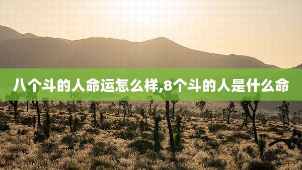 八个斗的人命运怎么样,8个斗的人是什么命