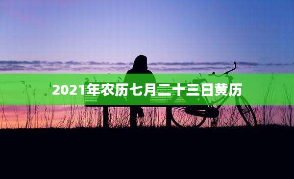 2021年农历七月二十三日黄历