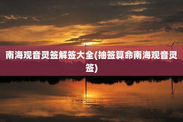 南海观音灵签解签大全(抽签算命南海观音灵签)