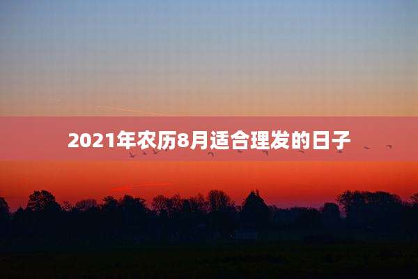 2021年农历8月适合理发的日子