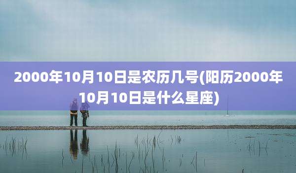 2000年10月10日是农历几号(阳历2000年10月10日是什么星座)