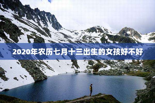 2020年农历七月十三出生的女孩好不好