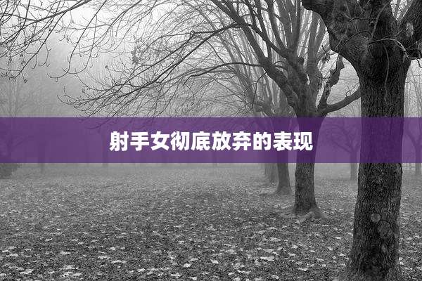 射手女彻底放弃的表现